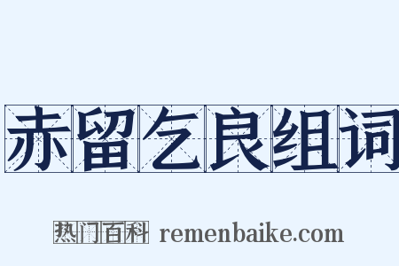 赤留乞良组词是什么意思的图片
